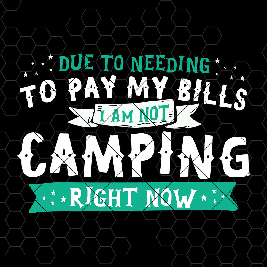 Due To Needing To Pay My Bills-I Am Not Camping Right Now Digital Cut Files Svg, Dxf, Eps, Png, Cricut Vector, Digital Cut Files Download
