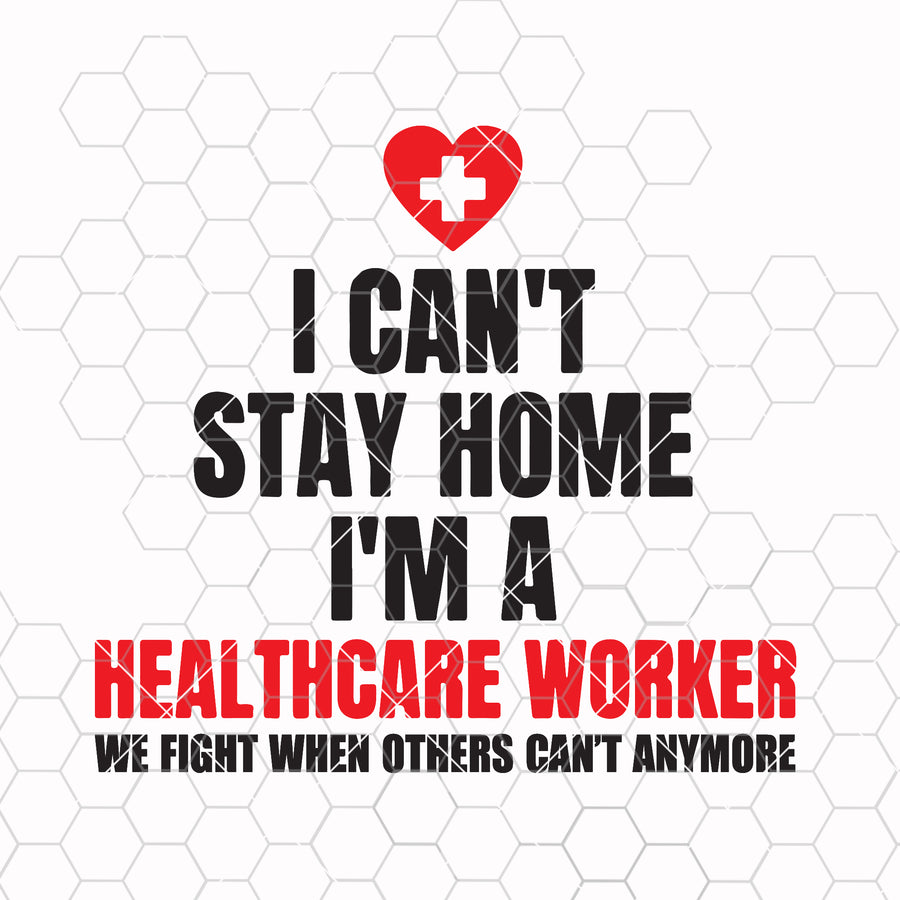 Instant Download SVG / I can't stay home I'm a Healthcare Worker SVG File / svg pdf png cutting files for silhouette or cricut