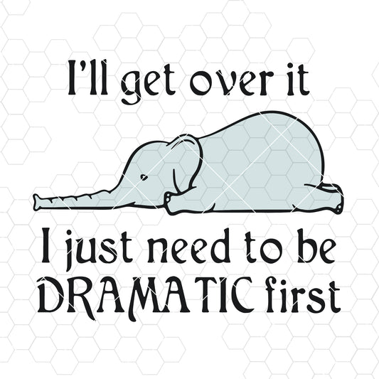 Elephant I’ll get over it I just need to be dramatic first SVG PNG EPS DXf digital download SVG Design cut file for Cricut &