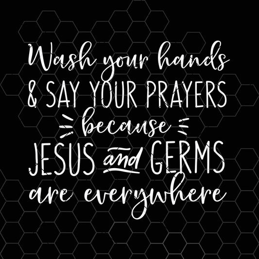 Wash Your Hands and Say Your Prayers Because Jesus and Germs Are Everywhere Svg File for Cricut & Silhouette, Png