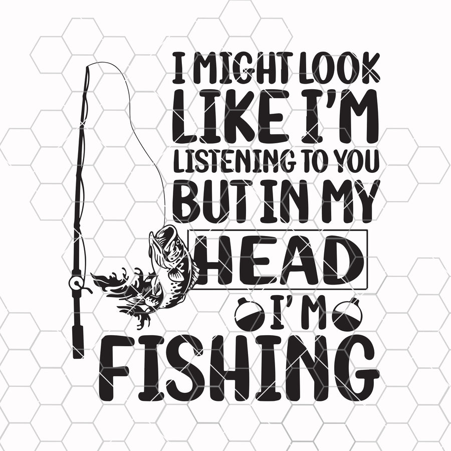 I might look like i'm listening to you but in my head i'm fishing funny svg png dxf