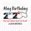 May birthday 2020 the year when shit got real quarantine svg png dxf - birthday svg-custom age birthday svg eps