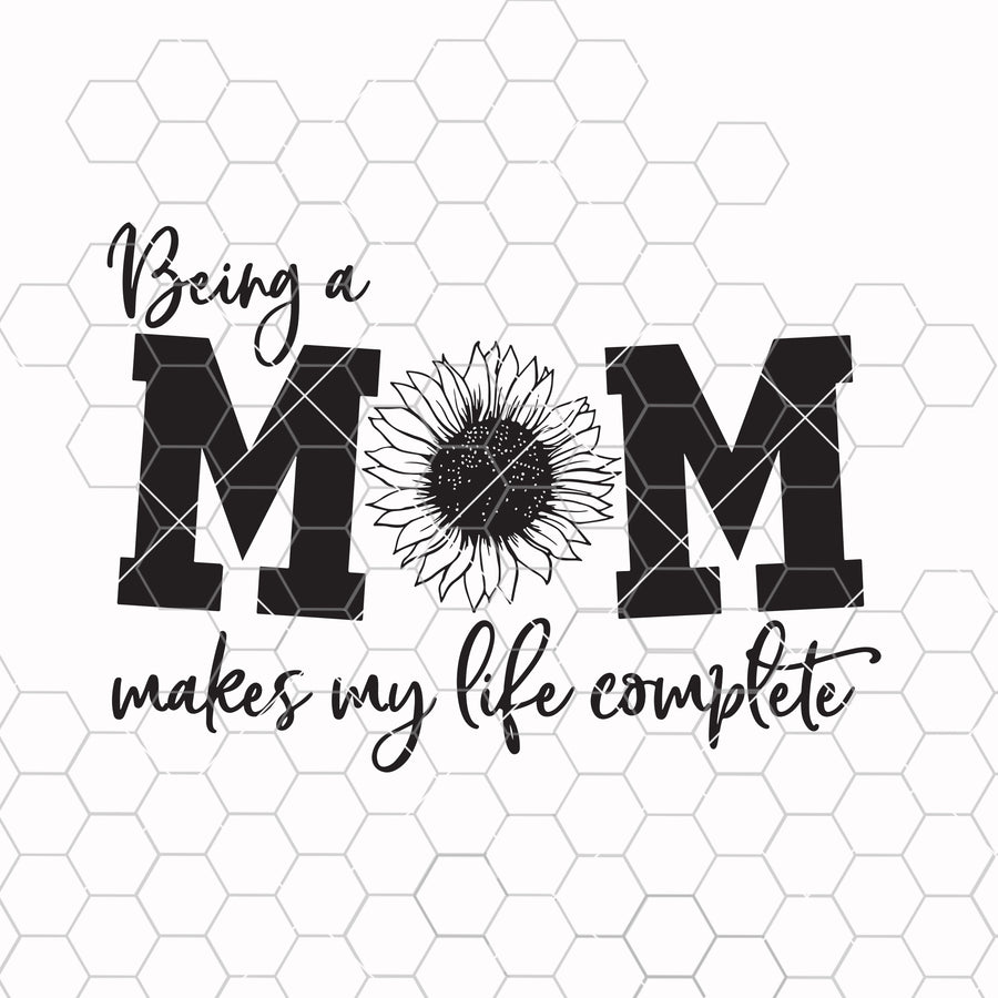 Being a mom makes my life complete SVG, Mom svg, Mother svg, Mum svg, Funny svg, Quote svg, Saying svg, Sunflower svg, Mama svg, Pun svg
