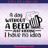 A Day Without Beer Is Like Just Kidding I Have No Idea, Can't Live Without Beer Beer advocate, beer Support, Beer, Alcohol, Party logo, Svg Files For Cricut, Dxf, Eps, Png, Cricut Vector, Digital Cut Files Download - doranstars.com
