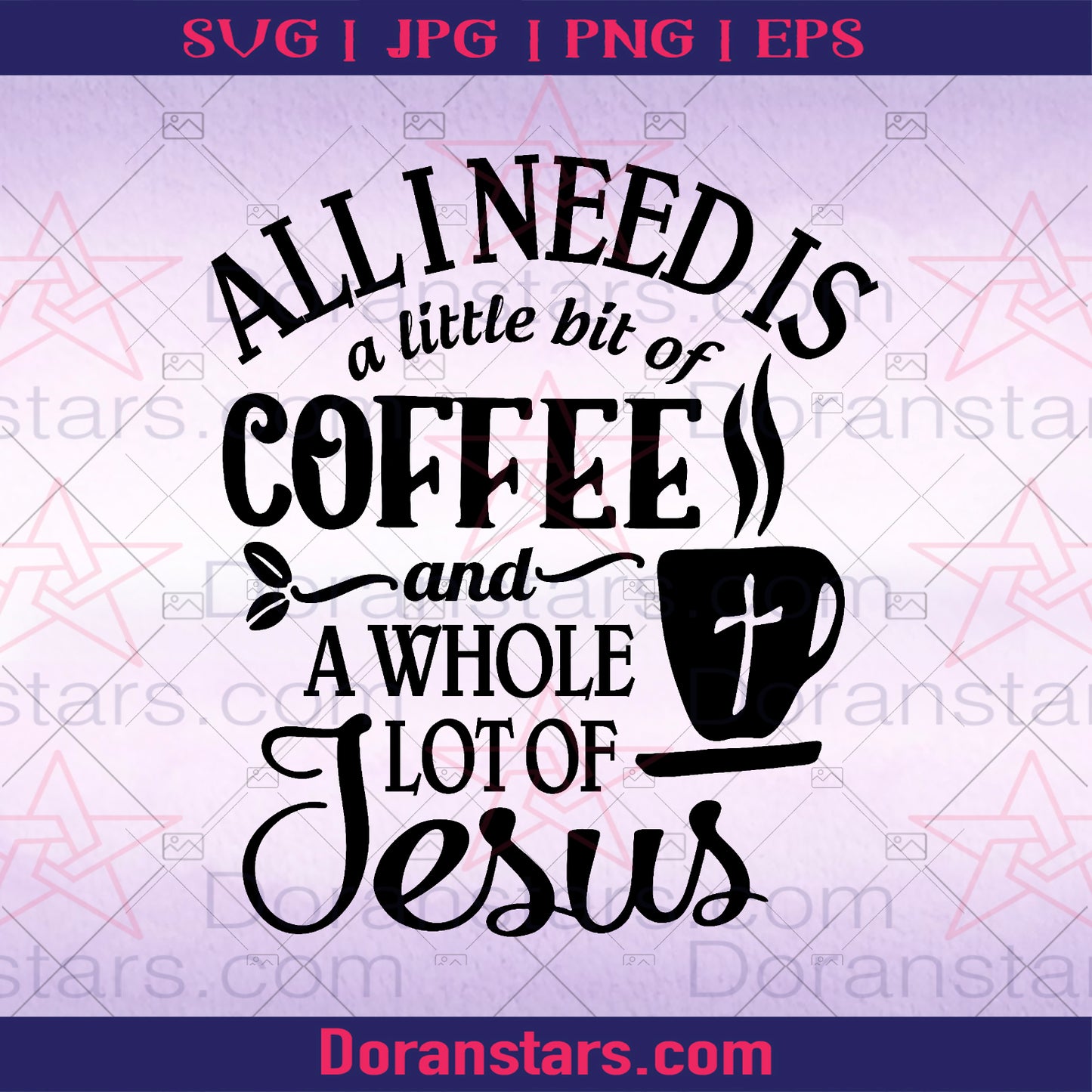 All I Need Is A Little Bit Of Coffee And A Whole Lot Of Jesus Digital Cut Files Svg, Dxf, Eps, Png, Cricut Vector, Digital Cut Files Download