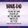 Bonus Dad You May Not Have Given Me Life, Father, Dad, Family, Father's day, Step dad, Step family, Step logo, Svg Files For Cricut, Dxf, Eps, Png, Cricut Vector, Digital Cut Files Download - doranstars.com