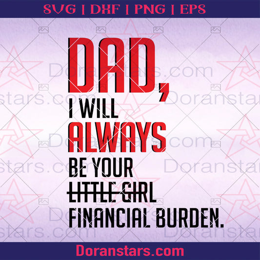 Dad, I Will Always Be Your Little Girl Financial Burden Digital Cut Files Svg, Dxf, Eps, Png, Cricut Vector, Digital Cut Files Download