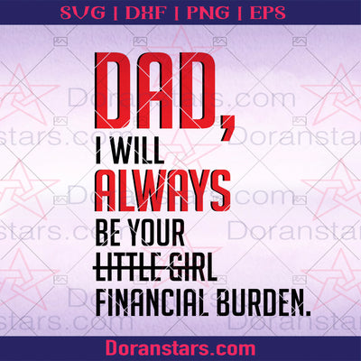 Dad, I Will Always Be Your Little Girl Financial Burden Digital Cut Files Svg, Dxf, Eps, Png, Cricut Vector, Digital Cut Files Download