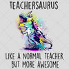 Dinosaur Teacher - Teachersaurus Like A Normal Teacher PNG SVG File, Saurus Teacher Gift
