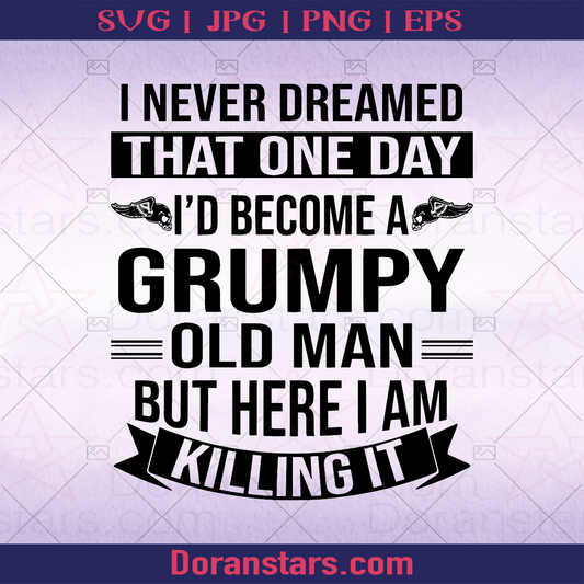Grumpy Old Man - I never Dreamed That One Day I'd Become A Grumpy Old Man But Here I Am Killing It logo SVG Design cut file