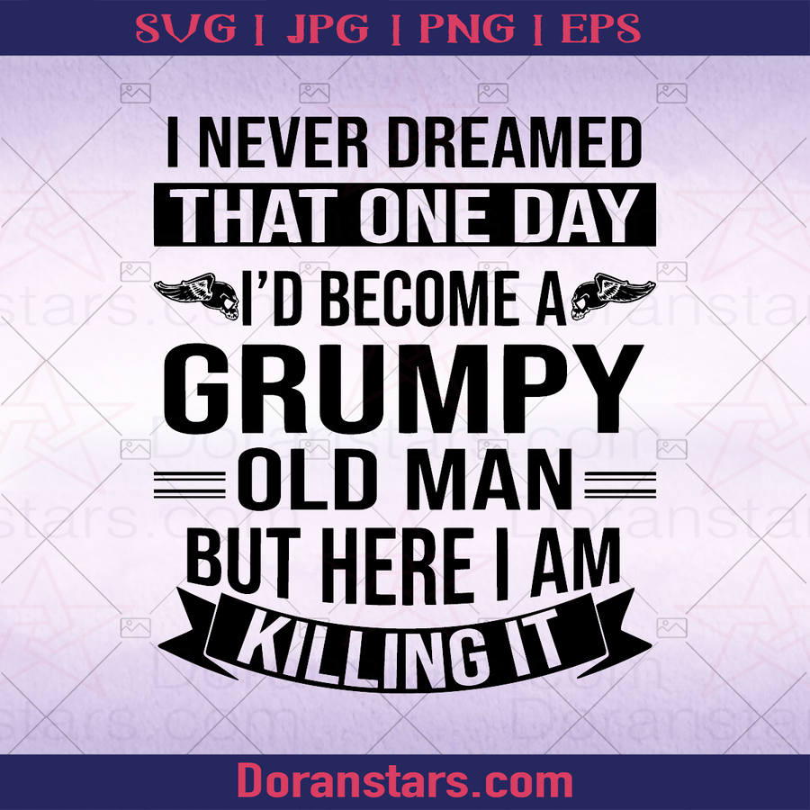 Grumpy Old Man - I never Dreamed That One Day I'd Become A Grumpy Old Man But Here I Am Killing It, Grandpa, Grandfather, Gets old, Get on a bit, Old, Aged, Cool logo, Svg Files For Cricut, Dxf, Eps, Png, Cricut Vector, Digital Cut Files Download - doranstars.com