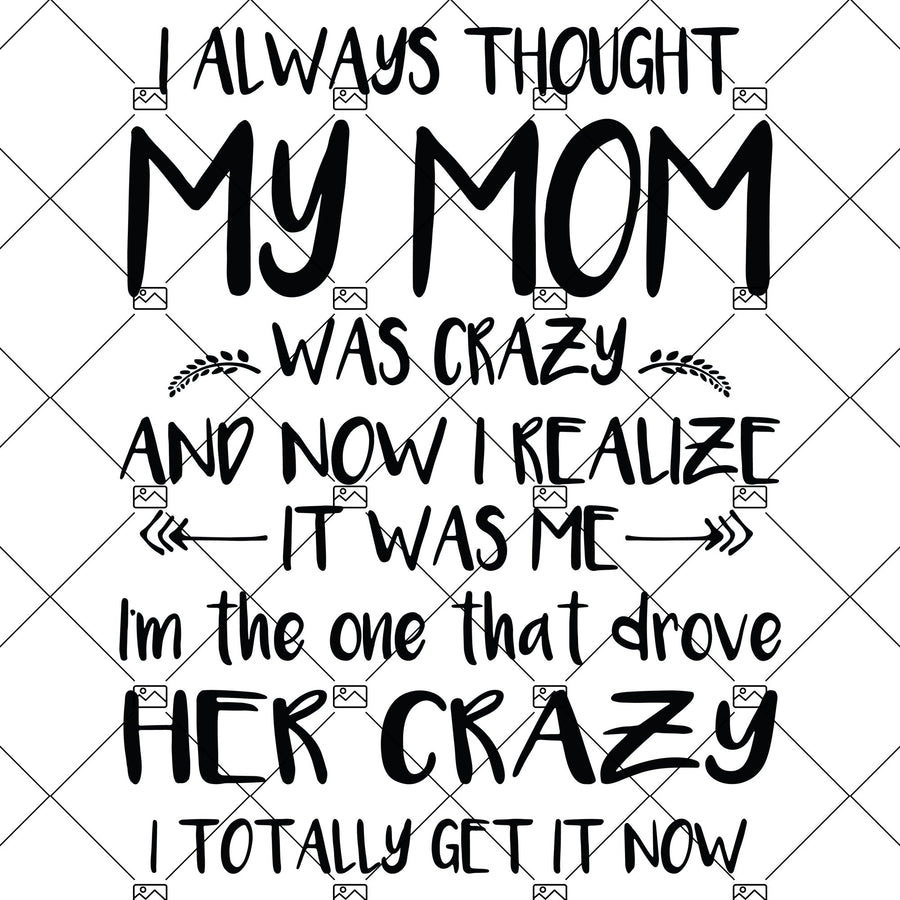 I Always Thought My Mom Was Crazy And Now I Relize It Was Me Digital Cut Files Svg, Dxf, Eps, Png, Cricut Vector, Digital Cut Files Download