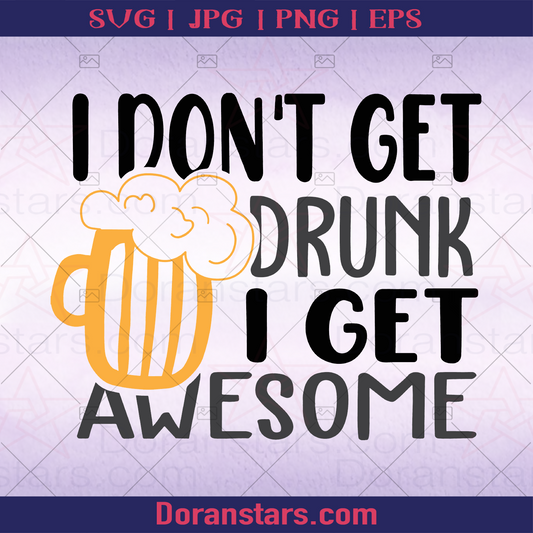 I Dont Get Drunk I Get Awesome,Drinking Awesome, Pround When Drunk logo, Svg Files For Cricut, Dxf, Eps, Png, Cricut Vector