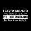 I Never Dreamed I'd Grow Up To Be A Perfect Freakin Husband But Here I Am Killing It Digital Cut Files Svg, Dxf, Eps, Png, Cricut Vector, Digital Cut Files Download