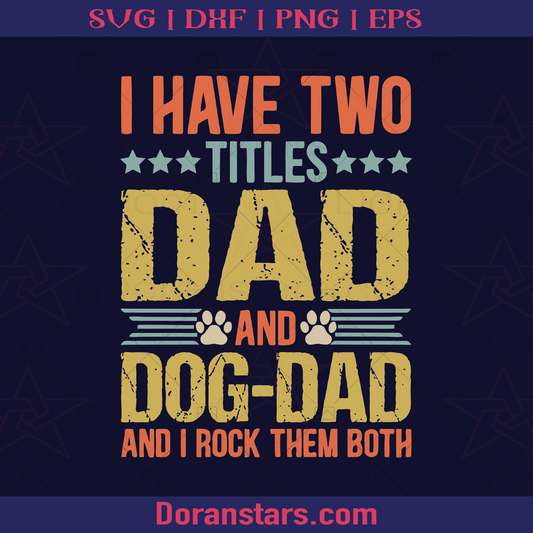 I have Two Titles Dad and Dog Dad, Father, Blood Father, Father and Son, Father's Day, Best Dad, Family Meaningful Design Gift, Papa Dog lovers, Dad love Animals, Doglovers logo, Svg Files For Cricut, Dxf, Eps, Png, Cricut Vector, Digital Cut Files Download - doranstars.com