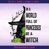 Witch In A World Full Of Princesses Be A Witch Svg Happy Halloween Princesses  Witch Svg