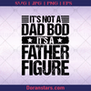 It's Not A Dad Bod It's A Father Figure Funny Fathers Day, Father, Blood Father, Father and Son, Father's Day, Best Dad, Family Meaningful Design Gift, Chubby Dad, Cute logo, Svg Files For Cricut, Dxf, Eps, Png, Cricut Vector, Digital Cut Files Download - doranstars.com