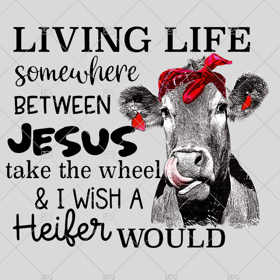 Living Life Somewhere Between Jesus Take The Wheel & I Wish A Heifer Would Sublimation, Instant Download, PNG for Sublimation, Printable