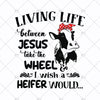 Living Life Between Jesus Take The Wheel-I Wish A Heifer Would Digital Cut Files Svg, Dxf, Eps, Png, Cricut Vector, Digital Cut Files Download