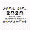 April Girl 2020 The One Where I celebrate my birthday in Quarantine Digital Cut Files Svg, Dxf, Eps, Png, Cricut Vector, Digital Cut Files Download