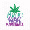 I'm A Little High Maintenance SVG - Funny Adults Marijuana Smoking High Clipart Design