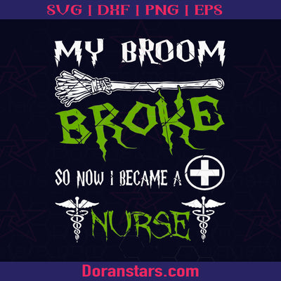 Nurse Halloween Svg My Broom Broke So Now I Became A Nurse Digital Cut Files Svg Cricut Vector Digital Cut Files Download