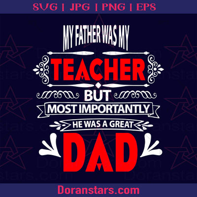 My Father Was My Teacher But Most Importantly He Was A Great Dad Digital Files Svg, Dxf, Eps, Png, Cricut Vector, Digital Cut Files Download