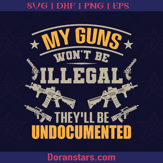 My Guns Won't be Illegal, They'll be Undocumented, Full-auto Gun Gun Safe, Gun Control, Gun Allowed, Armed, Gun amendment, Self Defense, 1776, America Citizen, Original America logo, Svg Files For Cricut, Dxf, Eps, Png, Cricut Vector, Digital Cut Files Download - doranstars.com
