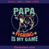 Papa Is My Name Fishing Is My Game, Father, Blood Father, Father and Son, Father's Day, Best Dad, Family Meaningful Design Gift, Fishing, Fisher, Fisherman, Anglers logo, Svg Files For Cricut, Dxf, Eps, Png, Cricut Vector, Digital Cut Files Download - doranstars.com