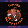 Thanks But No Thanks - Thanksgiving - Svg, Instant Download - Doranstars