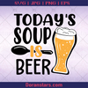 Today's Soup Is Beer, Beer Everyday Beer advocate, beer Support, Beer, Alcohol, Party logo, Svg Files For Cricut, Dxf, Eps, Png, Cricut Vector, Digital Cut Files Download - doranstars.com