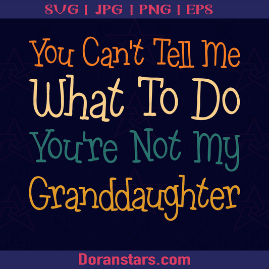 You Can't Tell Me What To Do You Are Not My Granddaughter, Parents, Grandparents, Grandchildren, Children, Family, Funny logo, Svg Files For Cricut, Dxf, Eps, Png, Cricut Vector, Digital Cut Files Download - doranstars.com