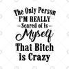 The Only Person I'm Really Scared Of Is Myself That Bitch Is Digital Cut Files Svg, Dxf, Eps, Png, Cricut Vector, Digital Cut Files Download