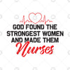 God Found The Strongest Women And Made Them Nurses Digital Cut Files Svg, Dxf, Eps, Png, Cricut Vector, Digital Cut Files Download