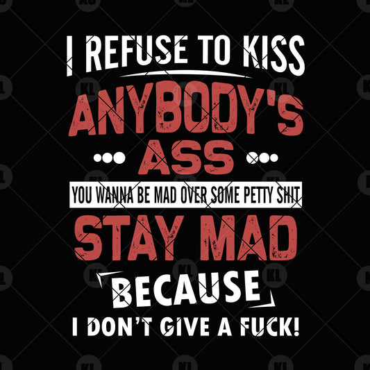 I Refuse To Kiss Anybody's Ass-You Wanna Be Mad Over SVG Design cut file for Cricut & Silhouette by DoranStars