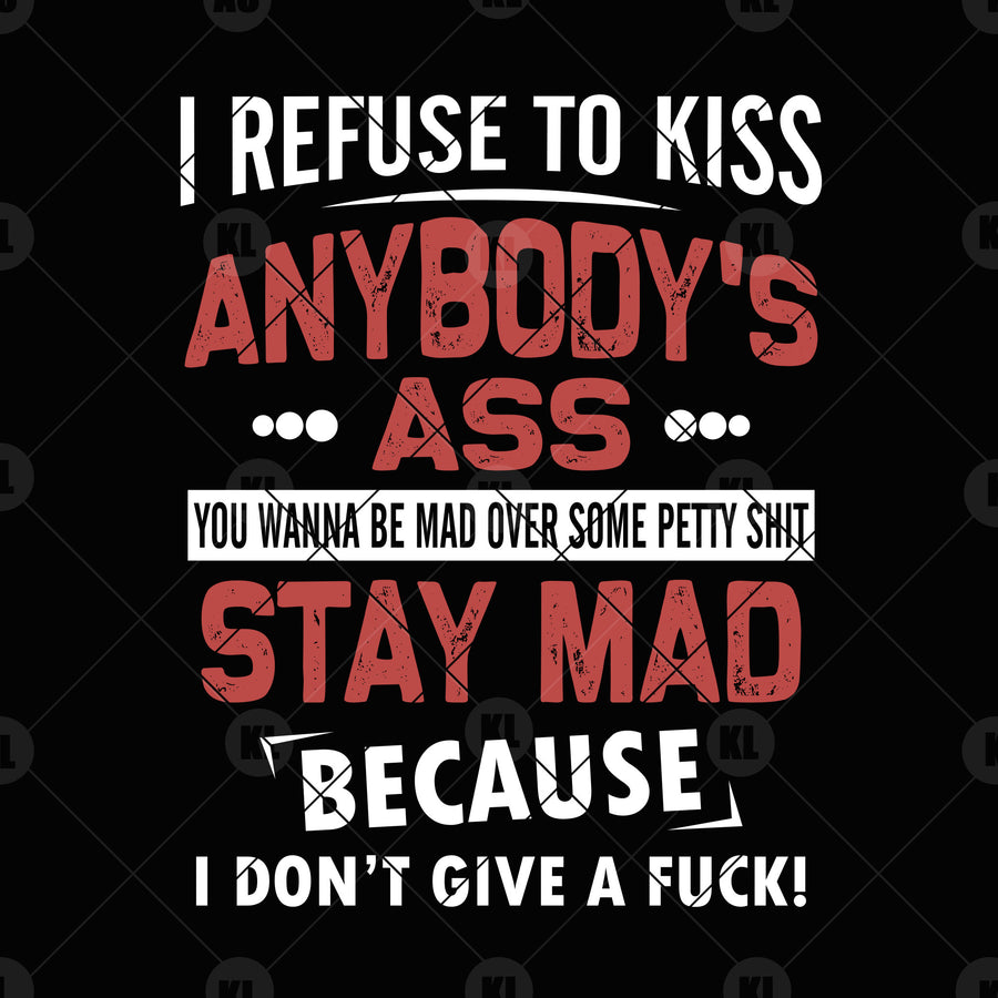 I Refuse To Kiss Anybody's Ass-You Wanna Be Mad Over Digital Cut Files Svg, Dxf, Eps, Png, Cricut Vector, Digital Cut Files Download