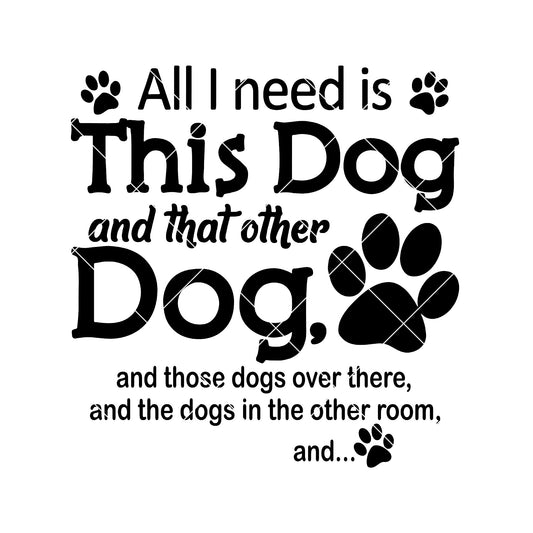 All I Need Is This Dog And That Other Dog And Those Dogs Digital Cut Files Svg, Dxf, Eps, Png, Cricut Vector, Digital Cut Files Download