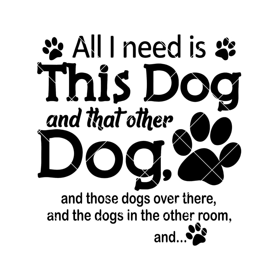 All I Need Is This Dog And That Other Dog And Those Dogs Digital Cut Files Svg, Dxf, Eps, Png, Cricut Vector, Digital Cut Files Download