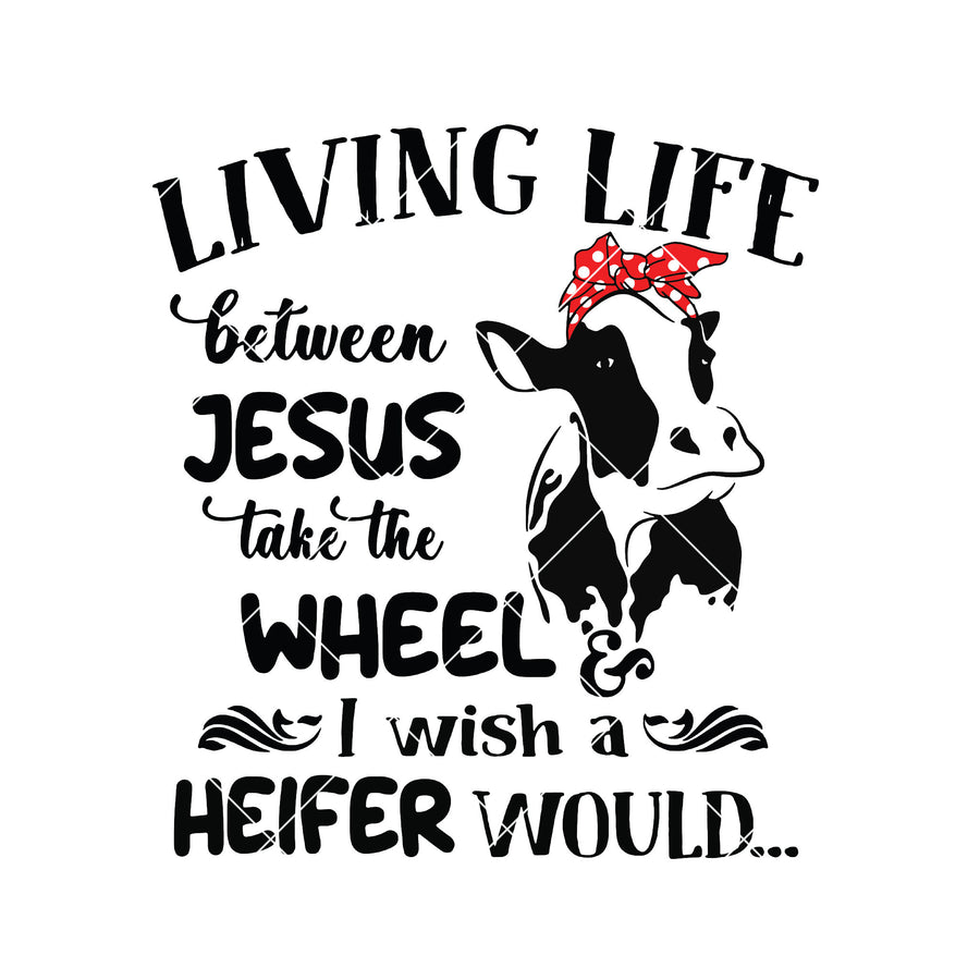 Living Life Between Jesus Take The Wheel, I Wish A Heifer Would Cut Files Svg, Dxf, Eps, Png, Cricut Vector, Digital Cut Files Download
