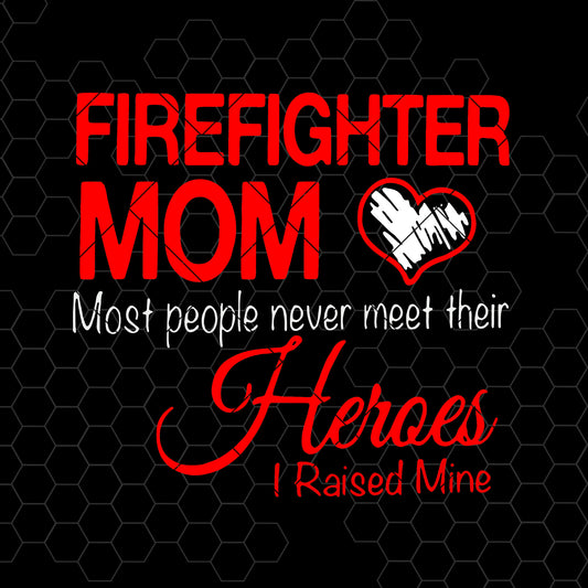 Firefighter Mom Most People Never Meet Their Heroes I Raised Digital Cut Files Svg, Dxf, Eps, Png, Cricut Vector, Digital Cut Files Download