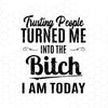 Trusting People Turned Me Into The Bitch I Am Today Digital Cut Files Svg, Dxf, Eps, Png, Cricut Vector, Digital Cut Files Download