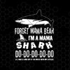 Forget Mama Bear-I'm A Mama Shark Do-Do-Do-Do-Do Digital Cut Files Svg, Dxf, Eps, Png, Cricut Vector, Digital Cut Files Download