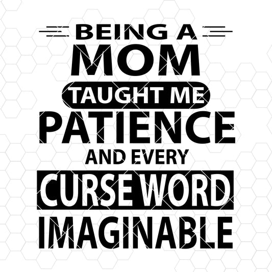 Being A Mom Taught Me Patience And Every Curse Word Imaginable Digital Files Svg, Dxf, Eps, Png, Cricut Vector, Digital Cut Files Download