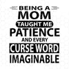 Being A Mom Taught Me Patience And Every Curse Word Imaginable Digital Files Svg, Dxf, Eps, Png, Cricut Vector, Digital Cut Files Download