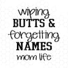 Wiping Butts And Forgetting Names Mom Life Digital Cut Files Svg, Dxf, Eps, Png, Cricut Vector, Digital Cut Files Download