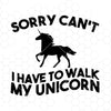 Sorry Can't I Have To Walk My Unicorn Digital Cut Files Svg, Dxf, Eps, Png, Cricut Vector, Digital Cut Files Download