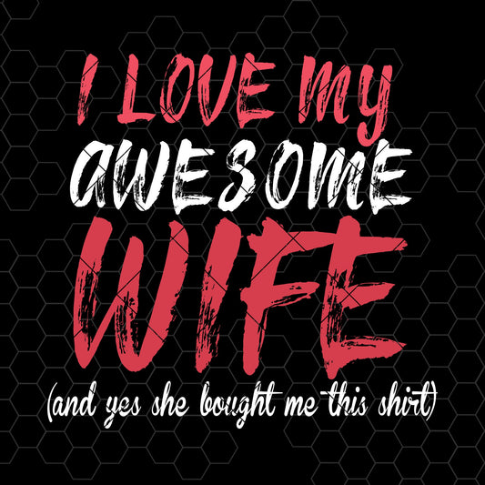 I Love My Awesome Wife-And Yes She Bought Me this Shirt Digital Cut Files Svg, Dxf, Eps, Png, Cricut Vector, Digital Cut Files Download