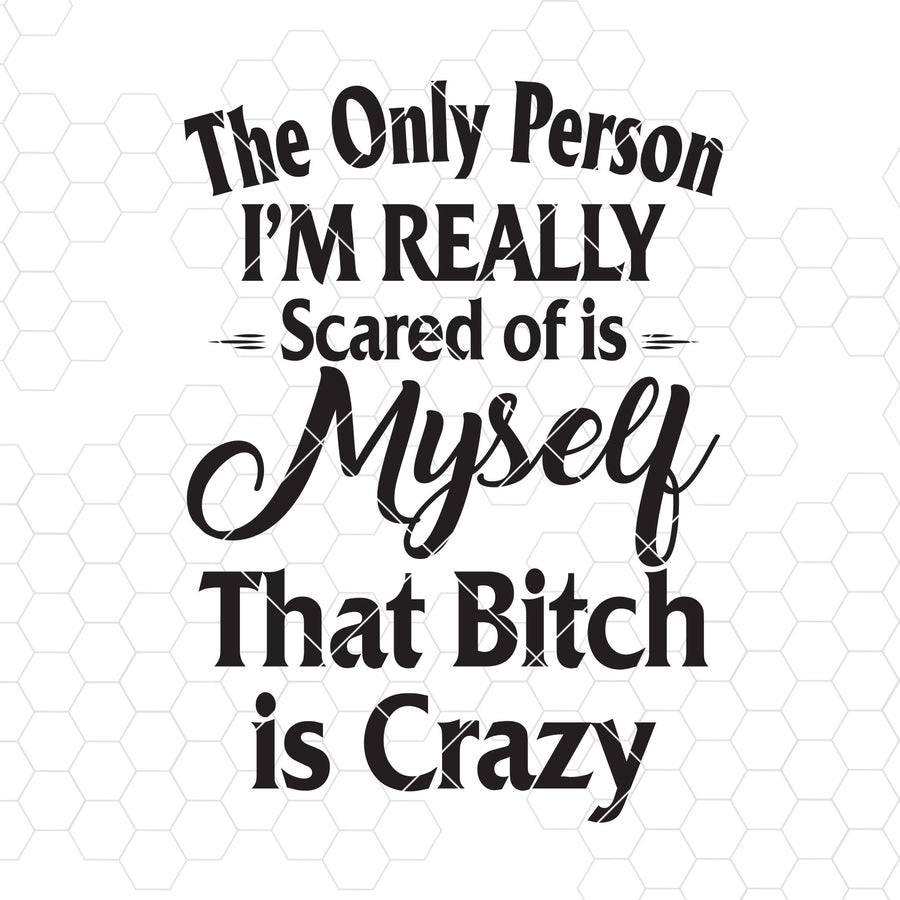 The Only Person I'm Really Scared Of Is Myself That Bitch Is Crazy Digital Cut Svg, Dxf, Eps, Png, Cricut Vector, Digital Cut Files Download