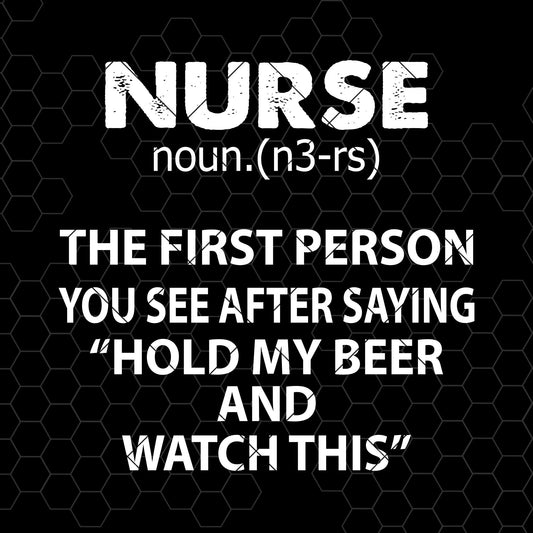 Nurse-The First Person You See After Saying "Hold My Beer Digital Cut Files Svg, Dxf, Eps, Png, Cricut Vector, Digital Cut Files Download