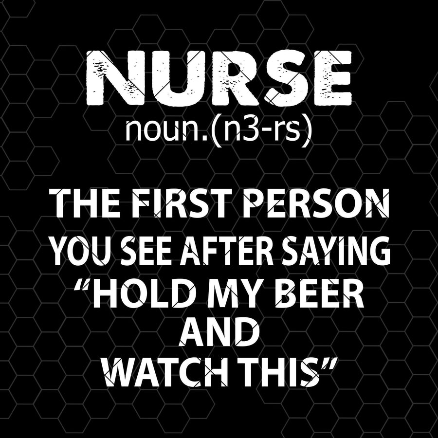 Nurse-The First Person You See After Saying "Hold My Beer Digital Cut Files Svg, Dxf, Eps, Png, Cricut Vector, Digital Cut Files Download